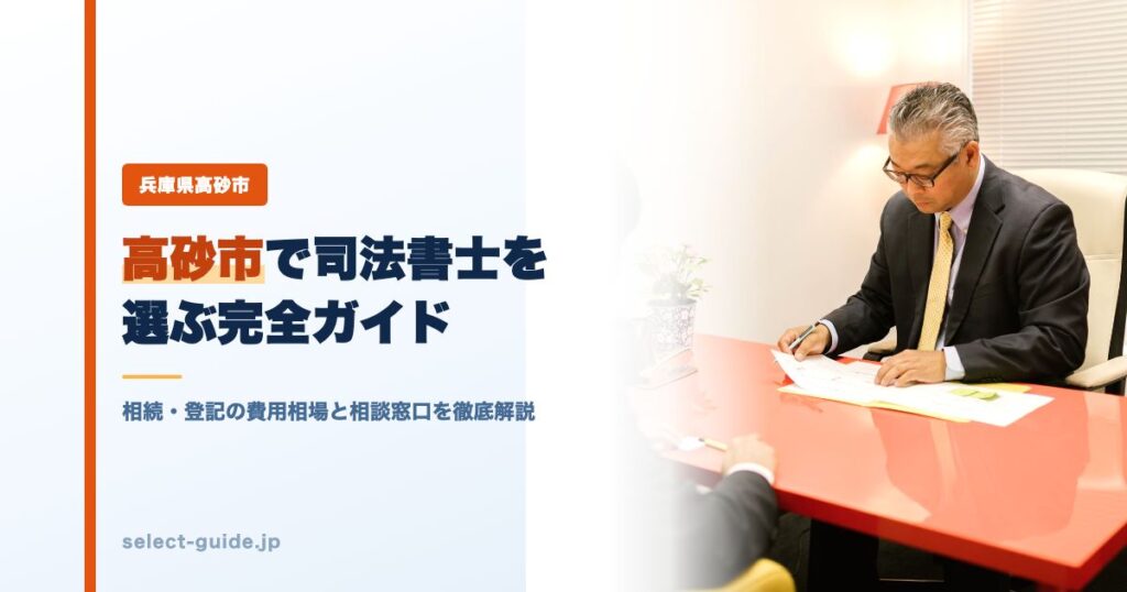 高砂市で司法書士を選ぶ完全ガイド｜相続・登記の費用相場と相談窓口を徹底解説