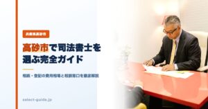 高砂市で司法書士を選ぶ完全ガイド｜相続・登記の費用相場と相談窓口を徹底解説